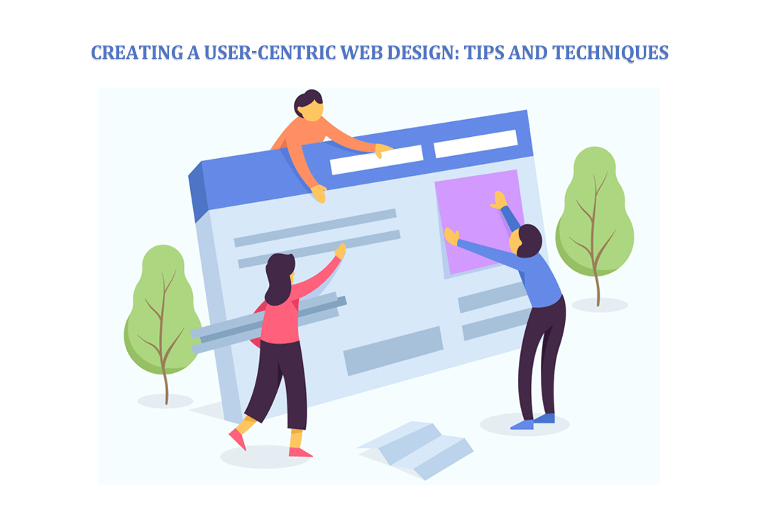 Creating a User-Centric Web Design: Tips and Techniques